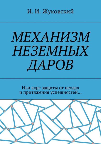 Обложка книги  «Механизм неземных даров. Или курс защиты от неудач и притяжения успешностей…»