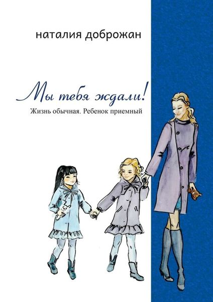 Обложка книги  «Мы тебя ждали! Жизнь обычная. Ребенок приемный»