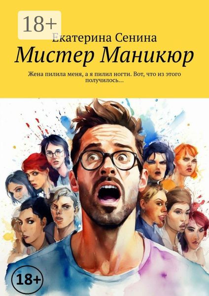 Обложка книги  «Мистер Маникюр. Жена пилила меня, а я пилил ногти. Вот, что из этого получилось…»