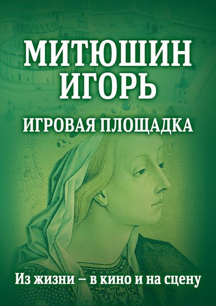 Обложка книги  «Митюшин Игорь. Игровая площадка. Из жизни – в кино и на сцену»