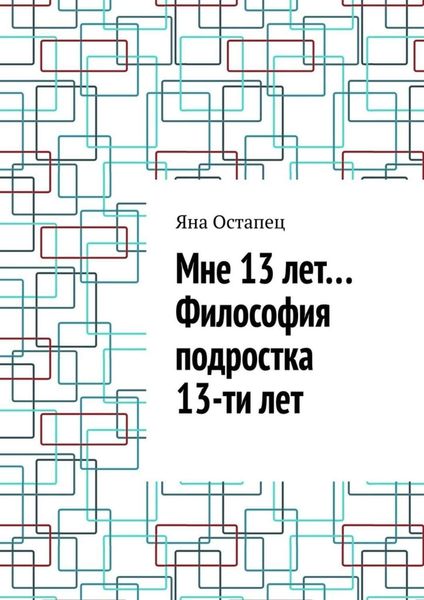 Обложка книги  «Мне 13 лет… Философия подростка 13-ти лет»