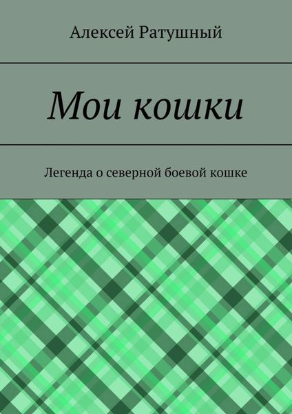 Обложка книги  «Мои кошки. Легенда о северной боевой кошке»