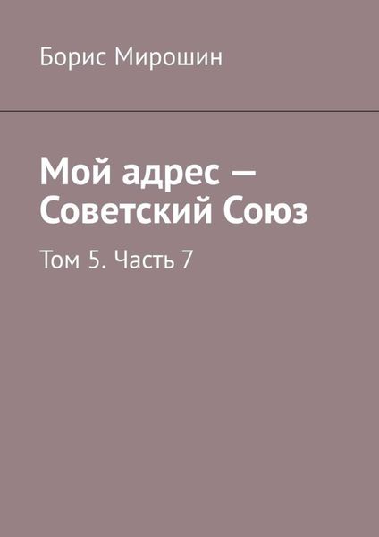 Обложка книги  «Мой адрес – Советский Союз. Том 5. Часть 7»