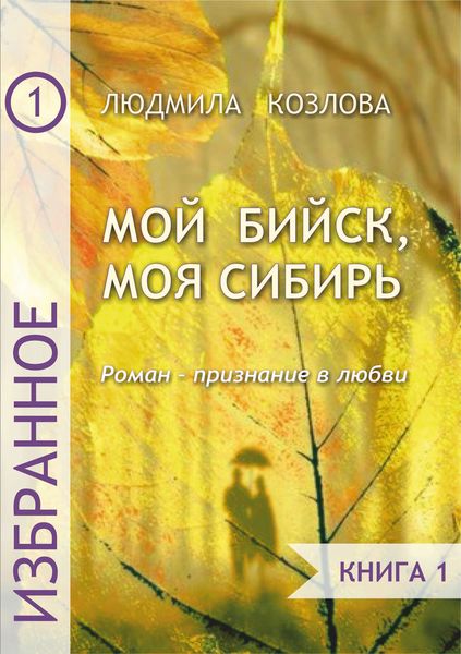 Обложка книги  «Мой Бийск, моя Сибирь. Роман – признание в любви. Книга 1»