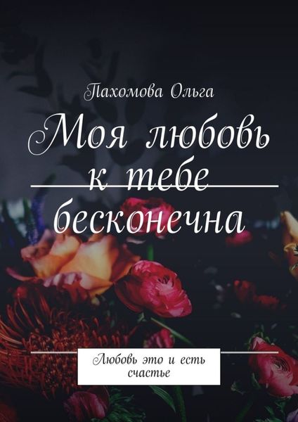 Обложка книги  «Моя любовь к тебе бесконечна. Любовь это и есть счастье»