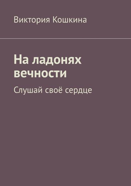 Обложка книги  «На ладонях вечности. Слушай своё сердце»