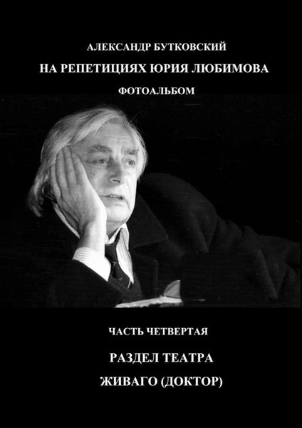 Обложка книги  «НА РЕПЕТИЦИЯХ ЮРИЯ ЛЮБИМОВА. ФОТОАЛЬБОМ. ЧАСТЬ ЧЕТВЕРТАЯ. РАЗДЕЛ ТЕАТРА. ЖИВАГО (ДОКТОР)»