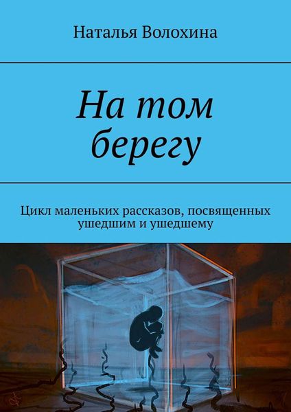 Обложка книги  «На том берегу. Цикл маленьких рассказов, посвященных ушедшим и ушедшему»