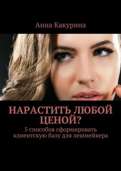 Обложка книги  «Нарастить любой ценой? 5 способов сформировать клиентскую базу для лешмейкера»