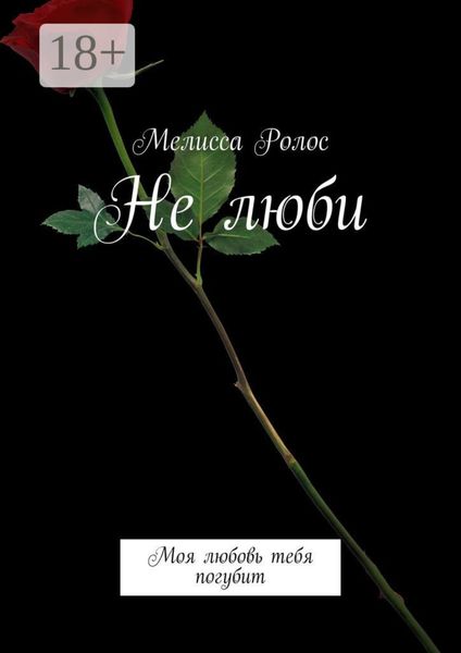 Обложка книги  «Не люби. Моя любовь тебя погубит»