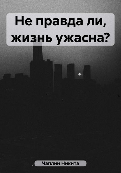 Обложка книги  «Не правда ли, жизнь ужасна?»