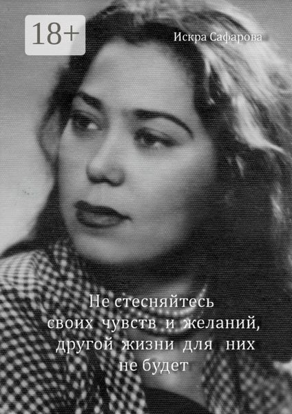 Обложка книги  «Не стесняйтесь своих чувств и желаний, другой жизни для них не будет»