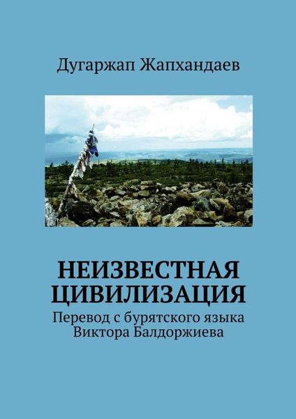 Обложка книги  «Неизвестная цивилизация. Перевод с бурятского языка Виктора Балдоржиева»