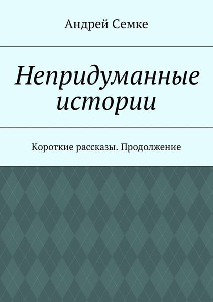 Обложка книги  «Непридуманные истории. Короткие рассказы. Продолжение»