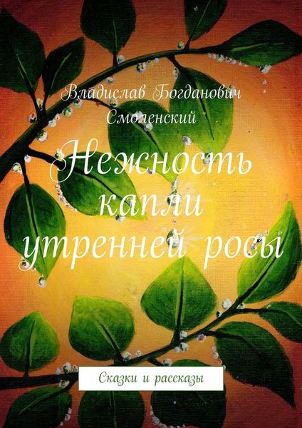 Обложка книги  «Нежность капли утренней росы. Сказки и рассказы»