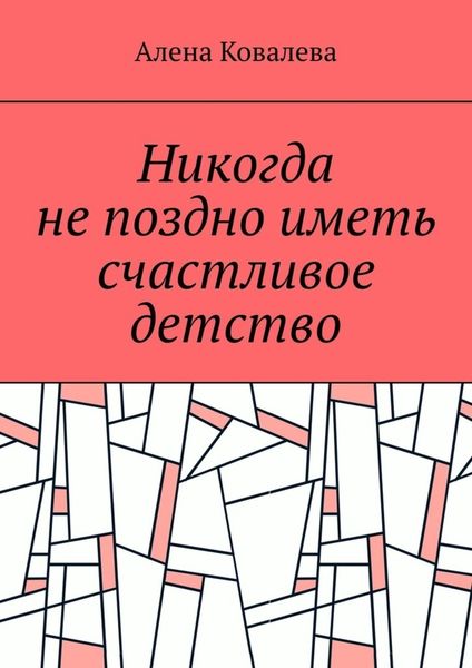 Обложка книги  «Никогда не поздно иметь счастливое детство»