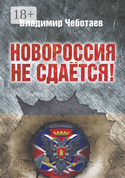 Обложка книги  «Новороссия не сдается. Посвящается героям Новороссии, павшим и живым»
