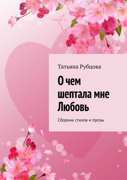 Обложка книги  «О чем шептала мне Любовь. Сборник стихов и прозы»