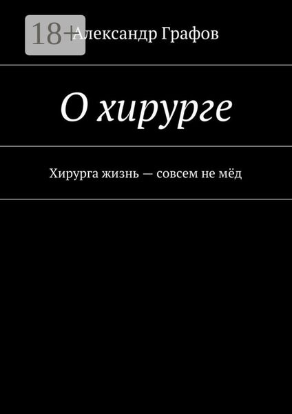 Обложка книги  «О хирурге. Хирурга жизнь – совсем не мёд»