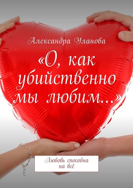 Обложка книги  ««О, как убийственно мы любим…». Любовь способна на всё»