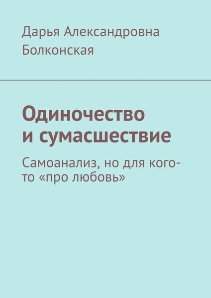 Обложка книги  «Одиночество и сумасшествие. Самоанализ, но для кого-то «про любовь»»