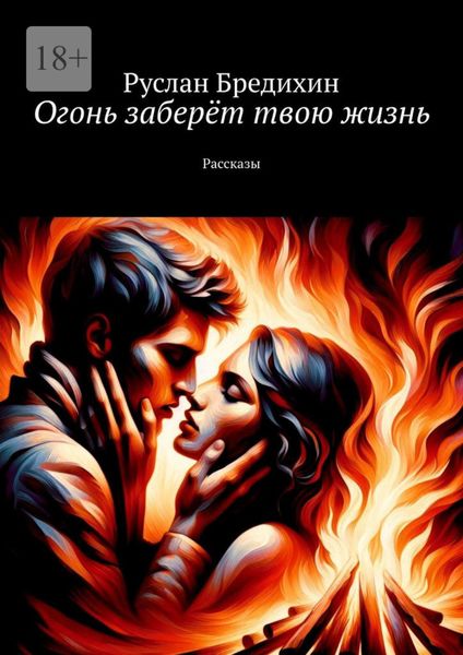 Обложка книги  «Огонь заберёт твою жизнь. Рассказы»