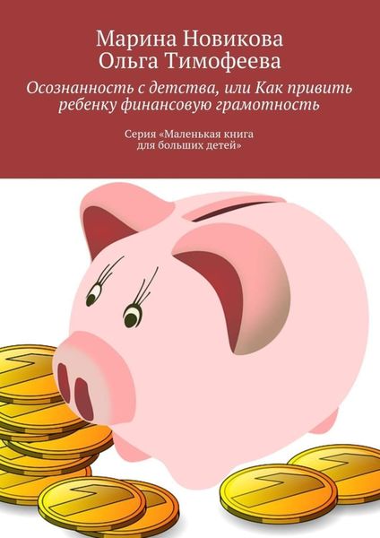 Обложка книги  «Осознанность с детства, или Как привить ребенку финансовую грамотность. Серия «Маленькая книга для больших детей»»