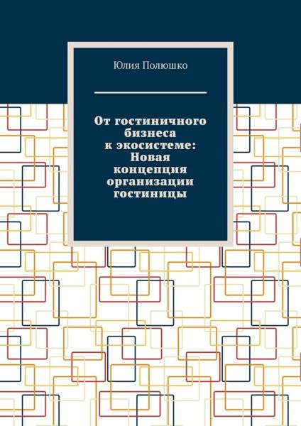 Обложка книги  «От гостиничного бизнеса к экосистеме: Новая концепция организации гостиницы»