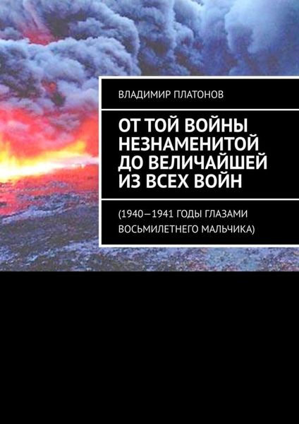 Обложка книги  «От той войны незнаменитой до величайшей из всех войн. 1940—1941 годы глазами восьмилетнего мальчика»