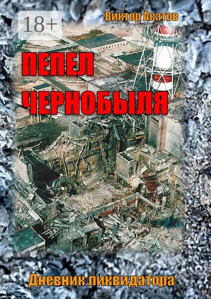 Обложка книги  «Пепел Чернобыля. Дневник ликвидатора. Роман в четырех частях»