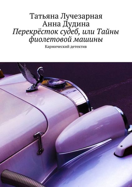 Обложка книги  «Перекрёсток судеб, или Тайны фиолетовой машины. Кармический детектив»