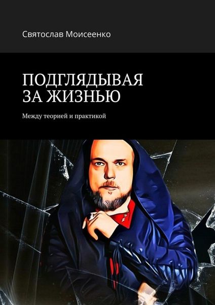 Обложка книги  «ПОДГЛЯДЫВАЯ ЗА ЖИЗНЬЮ. Между теорией и практикой»
