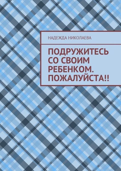 Обложка книги  «Подружитесь со своим ребенком. Пожалуйста!!»