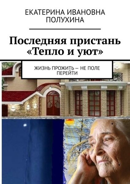 Обложка книги  «Последняя пристань «Тепло и уют». Жизнь прожить – не поле перейти»