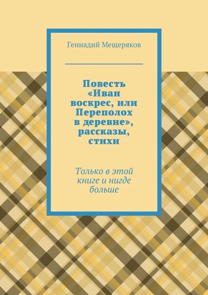 Обложка книги  «Повесть «Иван воскрес, или Переполох в деревне», рассказы, стихи. Только в этой книге и нигде больше»