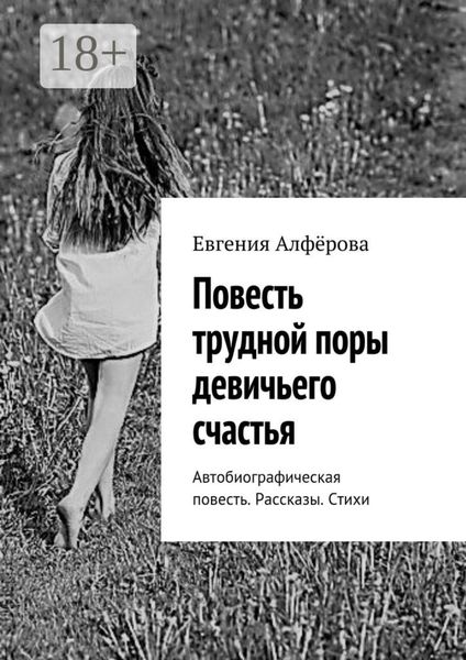 Обложка книги  «Повесть трудной поры девичьего счастья. Автобиографическая повесть. Рассказы. Стихи»