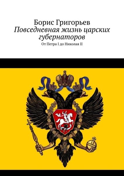 Обложка книги  «Повседневная жизнь царских губернаторов. От Петра I до Николая II»
