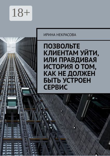 Обложка книги  «Позвольте клиентам уйти, или Правдивая история о том, как не должен быть устроен сервис»