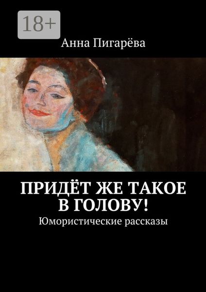 Обложка книги  «Придёт же такое в голову! Юмористические рассказы»