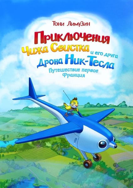 Обложка книги  «Приключения Чижа Свистка и его друга Дрона Ник-Тесла. Приключение первое. Франция»