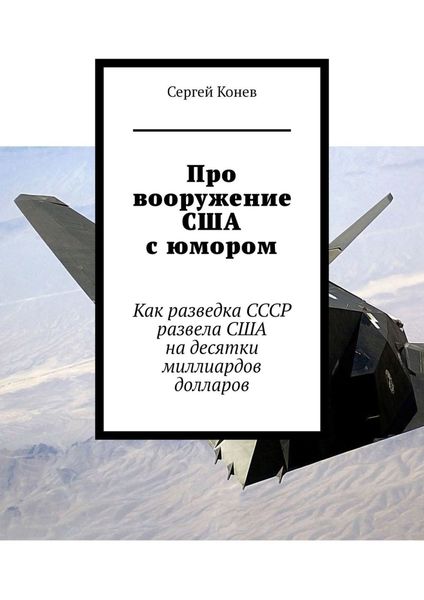 Обложка книги  «Про вооружение США с юмором. Как разведка СССР развела США на десятки миллиардов долларов»