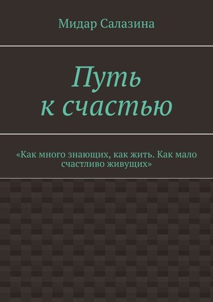 Обложка книги  «Путь к счастью. «Как много знающих, как жить. Как мало счастливо живущих»»