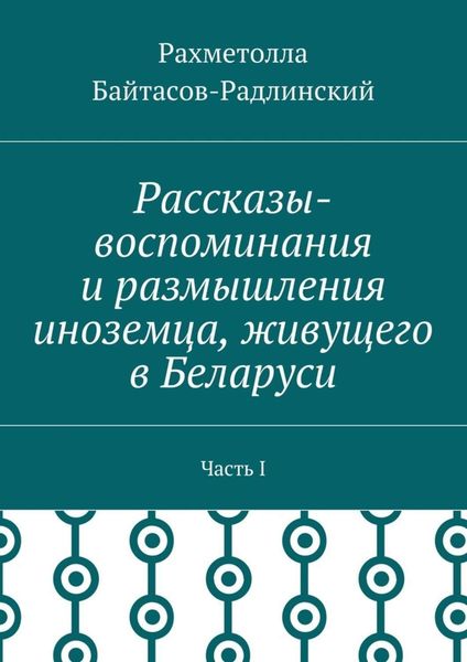 Обложка книги  «Рассказы-воспоминания и размышления иноземца, живущего в Беларуси. Часть I»