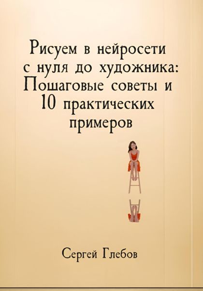 Обложка книги  «Рисуем в нейросети с нуля до художника: Пошаговые советы и 10 практических примеров»