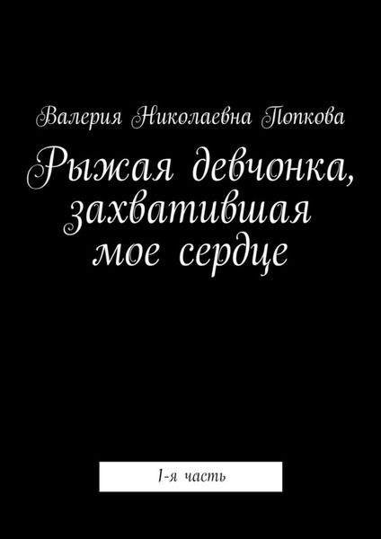 Обложка книги  «Рыжая девчонка, захватившая мое сердце. 1-я часть»