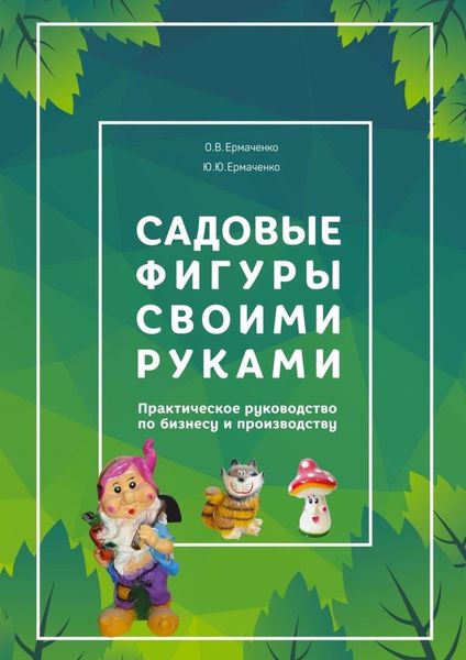 Обложка книги  «Садовые фигуры своими руками. Практическое руководство по бизнесу и производству»