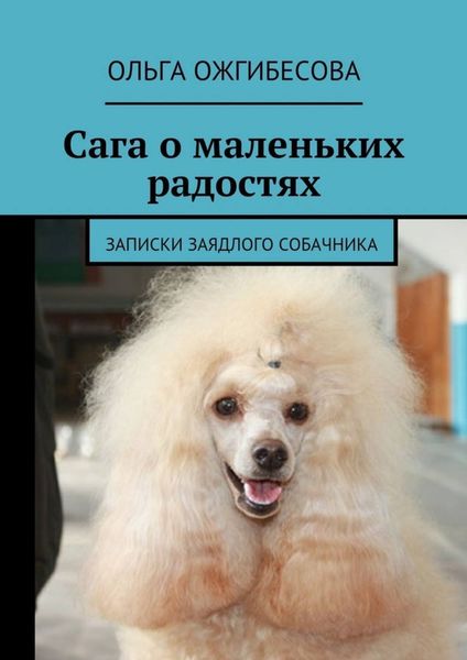 Обложка книги  «Сага о маленьких радостях. Записки заядлого собачника»