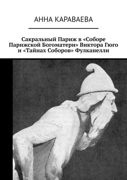 Обложка книги  «Сакральный Париж в «Соборе Парижской Богоматери» Виктора Гюго и «Тайнах Соборов» Фулканелли»