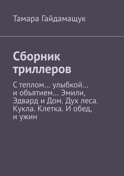 Обложка книги  «Сборник триллеров. С теплом… улыбкой… и объятием… Эмили, Эдвард и Дом. Дух леса. Кукла. Клетка. И обед, и ужин»