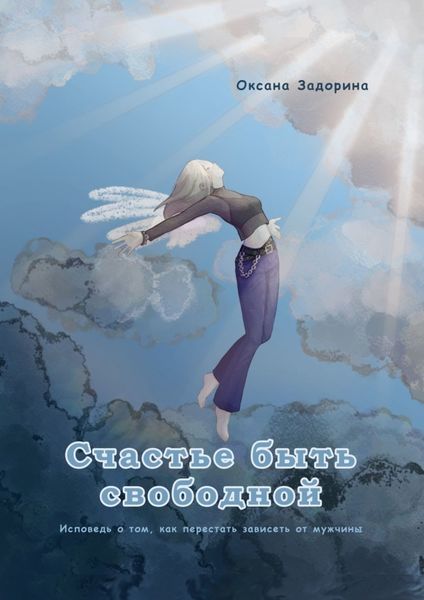 Обложка книги  «Счастье быть свободной. Исповедь о том, как перестать зависеть от мужчины»